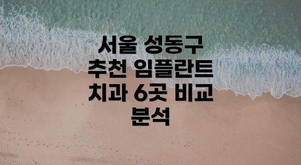서울 성동구 추천 임플란트 치과 6곳 비교 분석