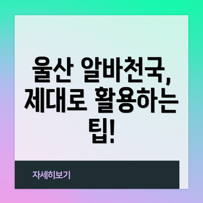 울산 알바천국, 제대로 활용하는 팁!