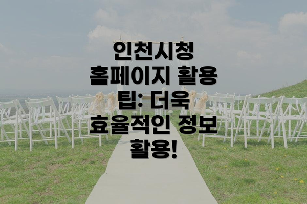 인천시청 홈페이지 활용 팁: 더욱 효율적인 정보 활용!
