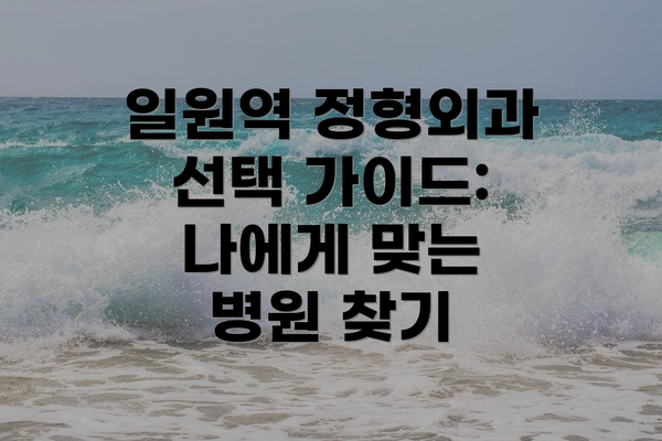 일원역 정형외과 선택 가이드: 나에게 맞는 병원 찾기