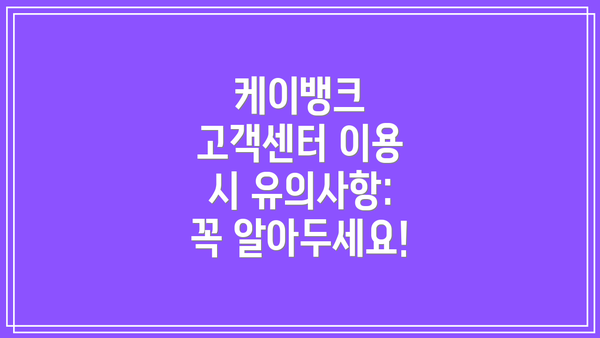 케이뱅크 고객센터 이용 시 유의사항: 꼭 알아두세요!