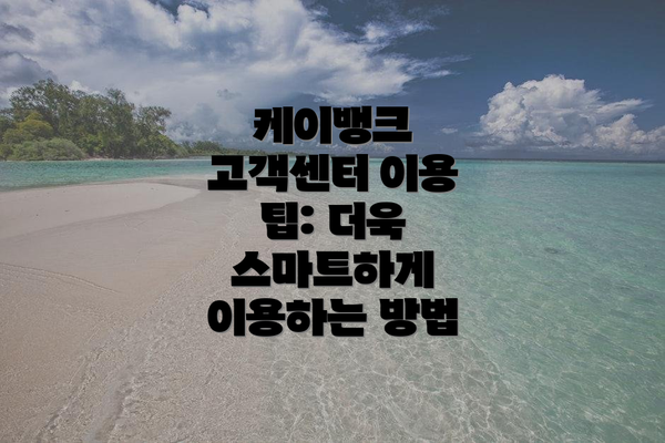 케이뱅크 고객센터 이용 팁: 더욱 스마트하게 이용하는 방법