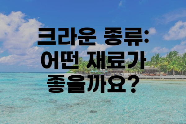크라운 종류: 어떤 재료가 좋을까요?