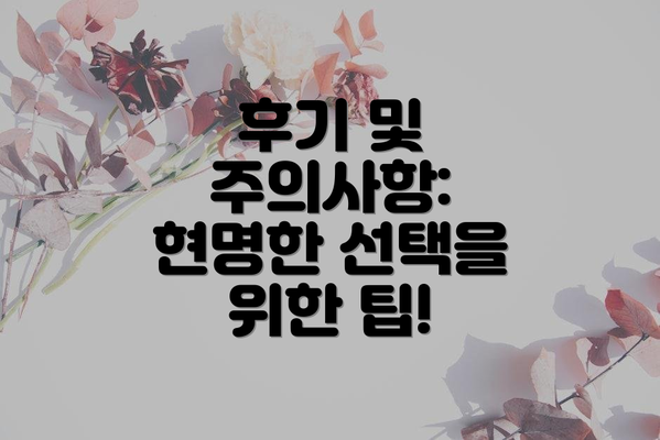 후기 및 주의사항: 현명한 선택을 위한 팁!
