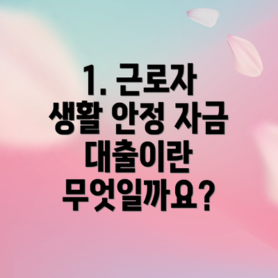 1. 근로자 생활 안정 자금 대출이란 무엇일까요?