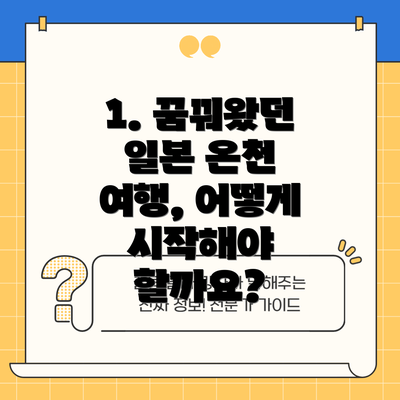 1. 꿈꿔왔던 일본 온천 여행, 어떻게 시작해야 할까요?