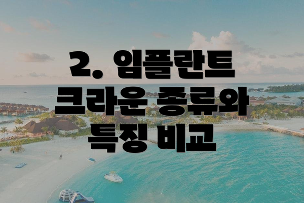 2. 임플란트 크라운 종류와 특징 비교