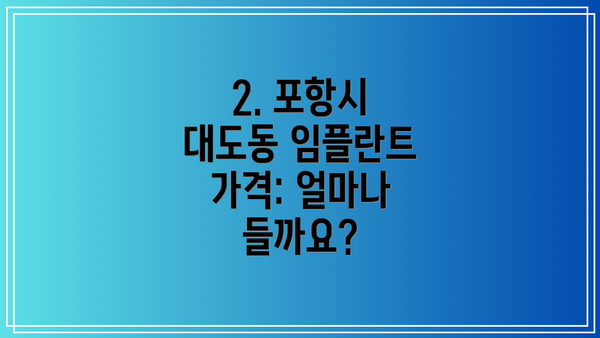 2. 포항시 대도동 임플란트 가격: 얼마나 들까요?