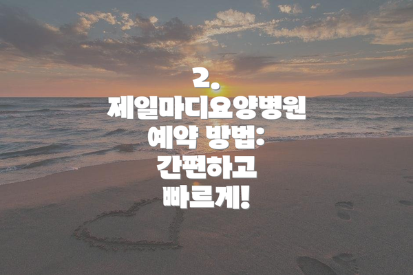 2. 제일마디요양병원 예약 방법: 간편하고 빠르게!