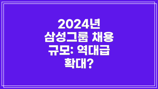 2024년 삼성그룹 채용 규모: 역대급 확대?