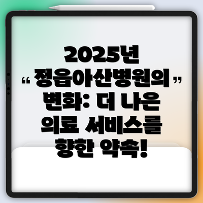 2025년 정읍아산병원의 변화: 더 나은 의료 서비스를 향한 약속!