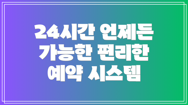 24시간 언제든 가능한 편리한 예약 시스템