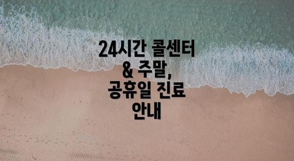 24시간 콜센터 & 주말, 공휴일 진료 안내