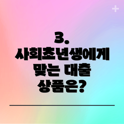 3. 사회초년생에게 맞는 대출 상품은?