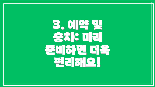 3. 예약 및 승차: 미리 준비하면 더욱 편리해요!