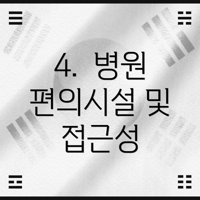 4.  병원 편의시설 및 접근성