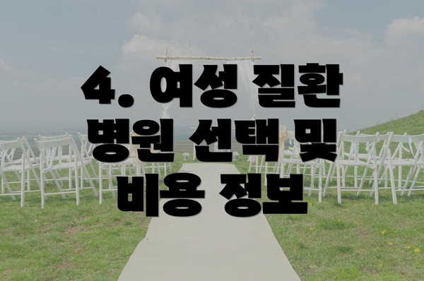 4. 여성 질환 병원 선택 및 비용 정보