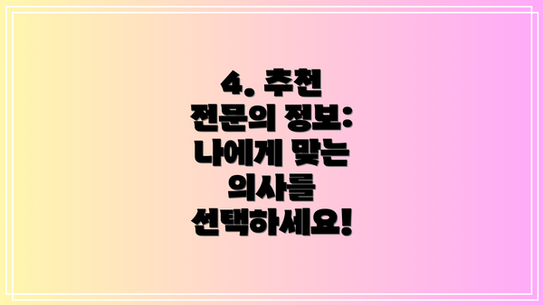 4. 추천 전문의 정보: 나에게 맞는 의사를 선택하세요!