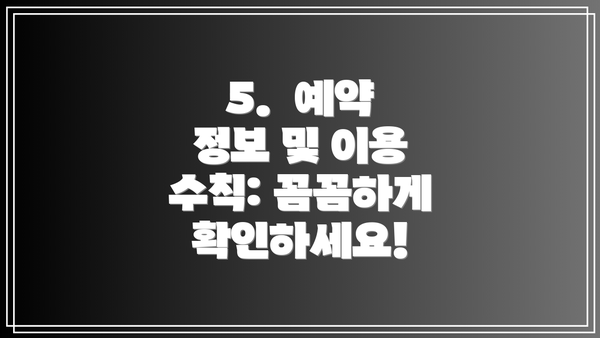 5.  예약 정보 및 이용 수칙: 꼼꼼하게 확인하세요!