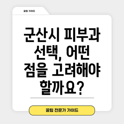군산시 피부과 선택, 어떤 점을 고려해야 할까요?
