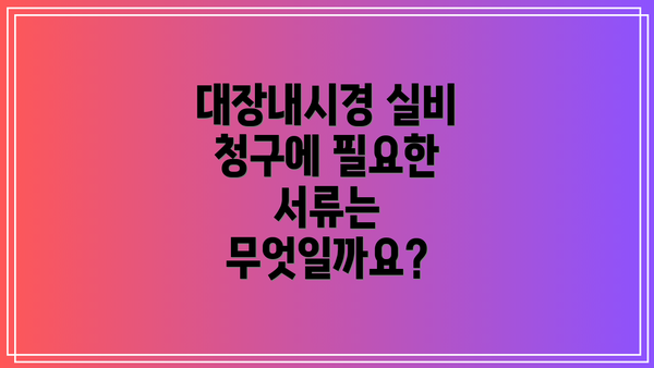 대장내시경 실비 청구에 필요한 서류는 무엇일까요?
