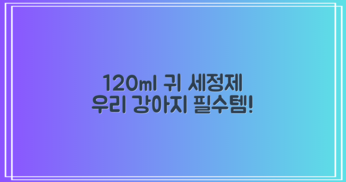 120ml, 우리 강아지 귀에 딱!
