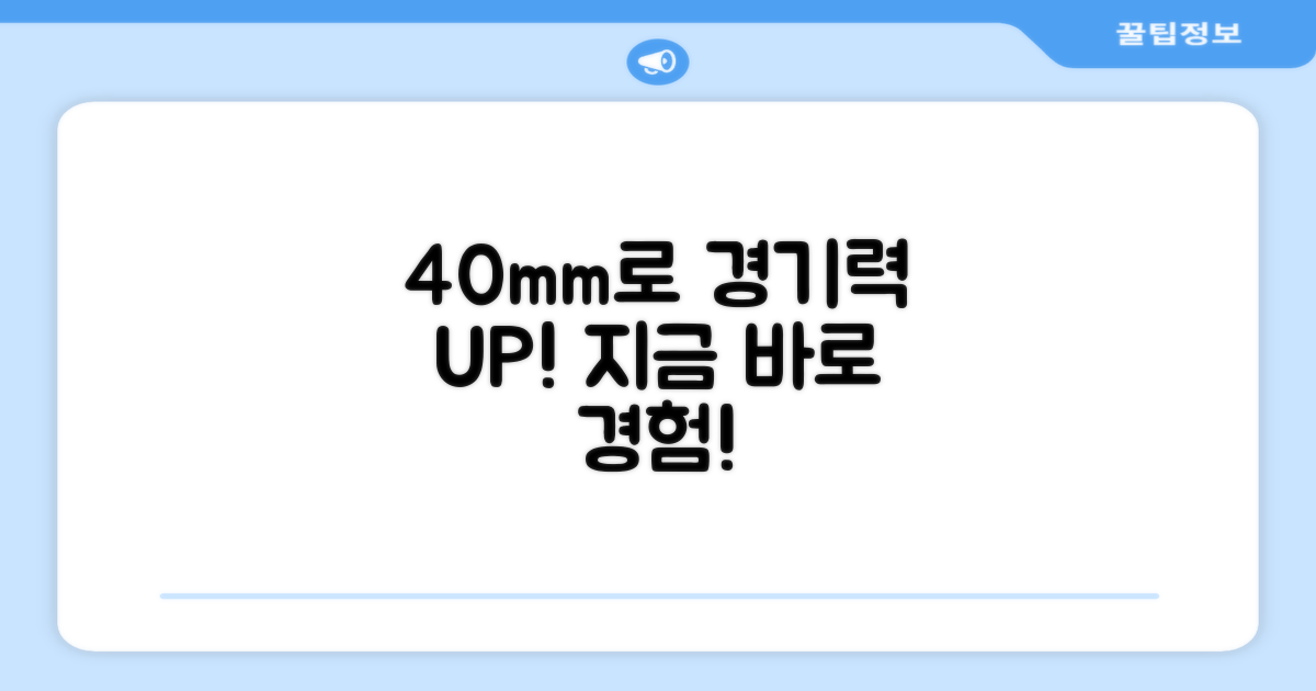 40mm 라인으로 경기력을 높이세요!