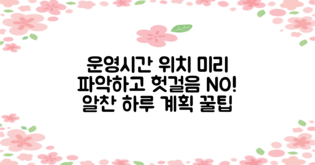 운영시간과 위치, 미리 파악하세요!